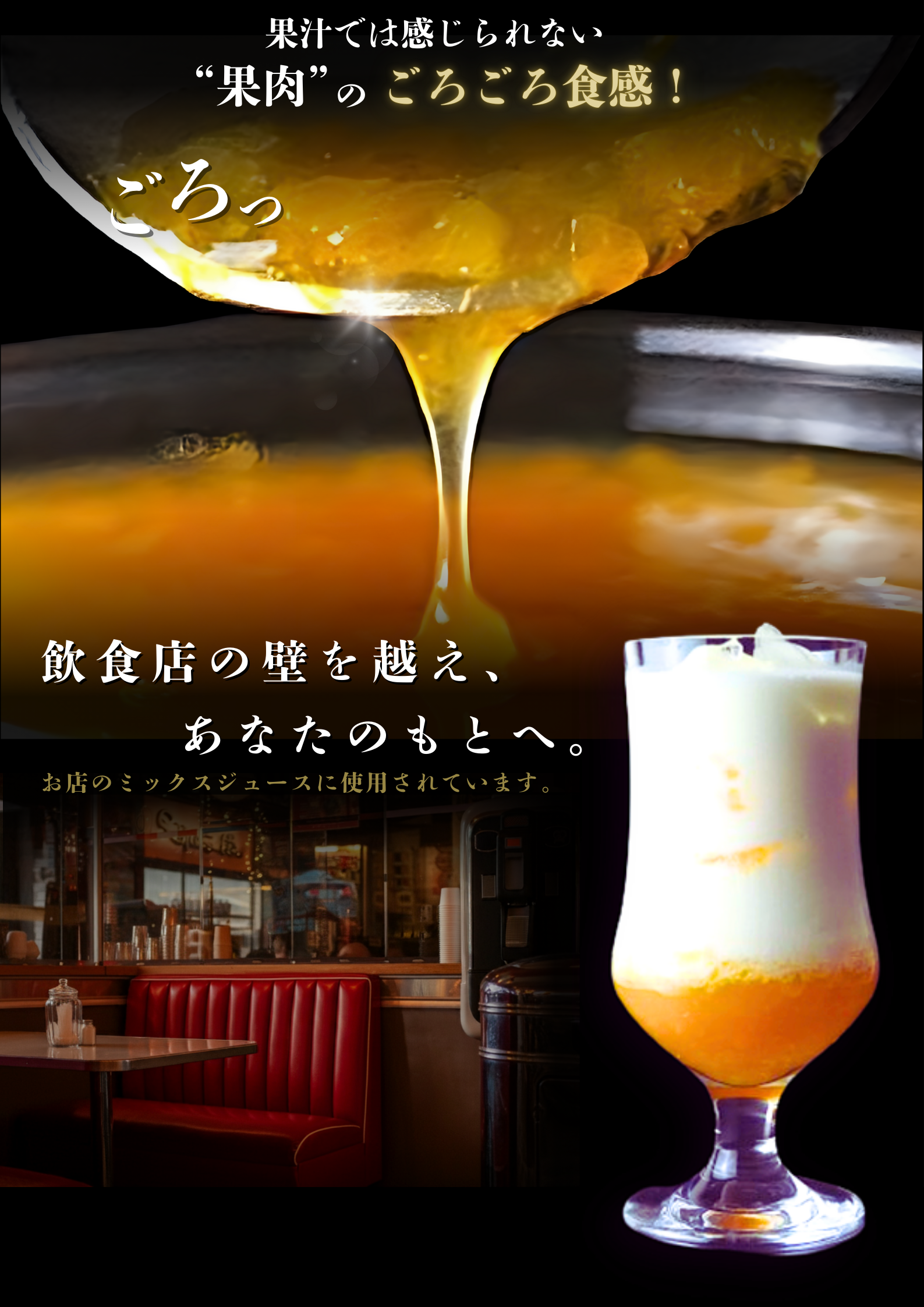 飲食店の壁を越え、あなたのもとへ。
約50年前から飲食店のミックスジュースに使用されていたシロップ。
牛乳と混ぜるだけで、果汁では感じられない、果肉のごろごろ食感を堪能できます。